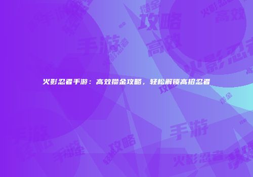 火影忍者手游：高效攒金攻略，轻松解锁高招忍者