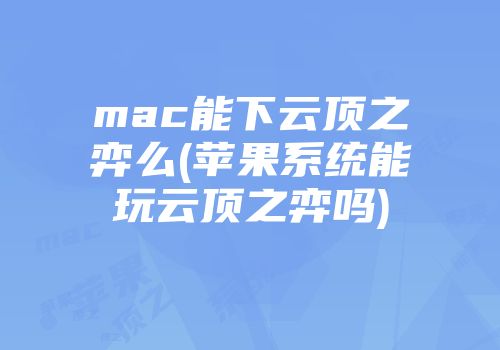 mac能下云顶之弈么(苹果系统能玩云顶之弈吗)