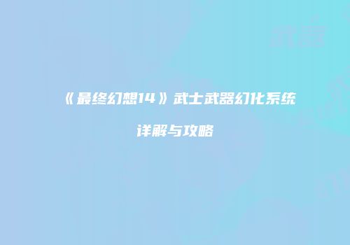 《最终幻想14》武士武器幻化系统详解与攻略