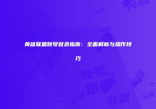 英雄联盟账号登录指南：全面解析与操作技巧