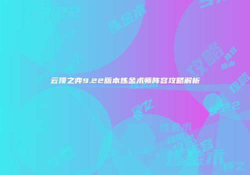 云顶之弈9.22版本炼金术师阵容攻略解析