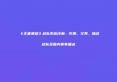 《王者荣耀》战队系统详解：作用、义务、知名战队及国内赛事盘点
