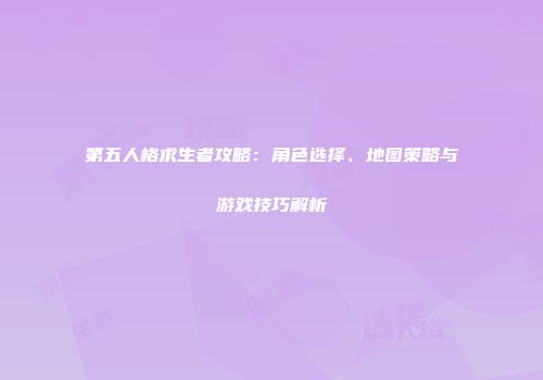 第五人格求生者攻略：角色选择、地图策略与游戏技巧解析