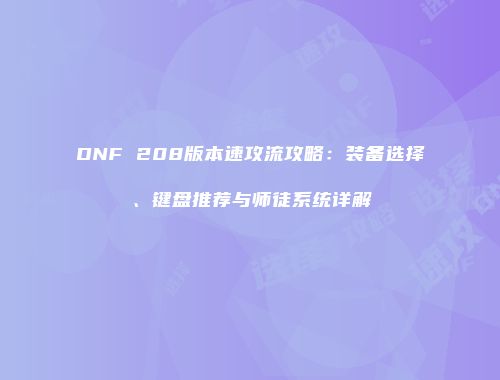 DNF 208版本速攻流攻略：装备选择、键盘推荐与师徒系统详解