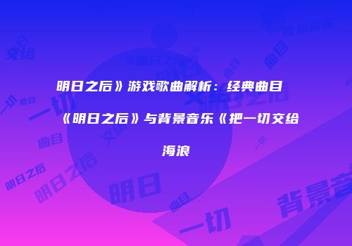 明日之后》游戏歌曲解析：经典曲目《明日之后》与背景音乐《把一切交给海浪