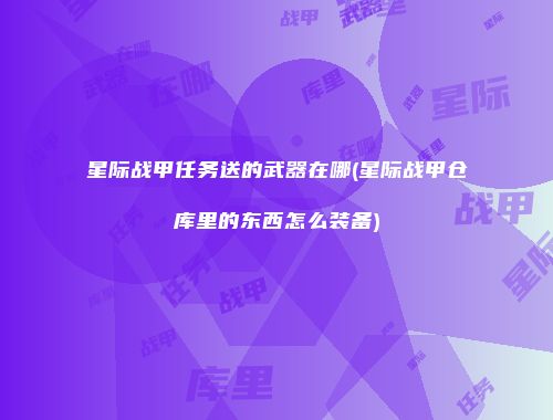 星际战甲任务送的武器在哪(星际战甲仓库里的东西怎么装备)