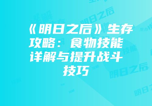 《明日之后》生存攻略：食物技能详解与提升战斗技巧