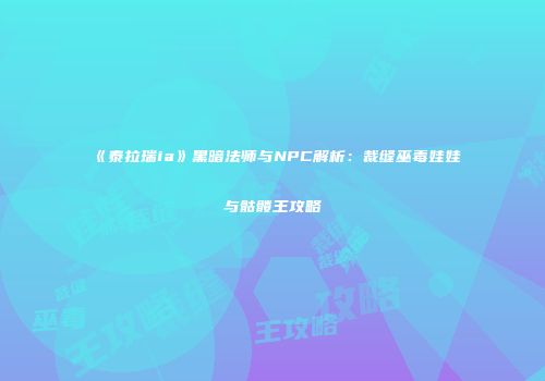 《泰拉瑞ia》黑暗法师与NPC解析：裁缝巫毒娃娃与骷髅王攻略