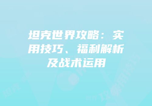 坦克世界攻略：实用技巧、福利解析及战术运用