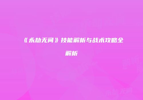 《永劫无间》技能解析与战术攻略全解析