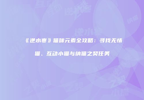《逆水寒》猫咪元素全攻略：寻找无情猫、互动小猫与纳猫之契任务