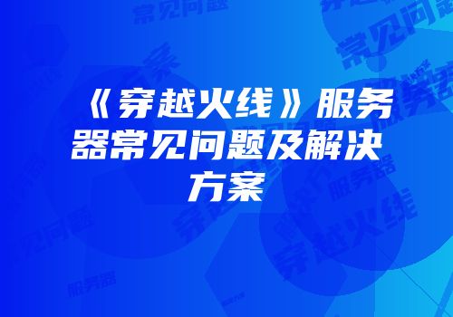 《穿越火线》服务器常见问题及解决方案