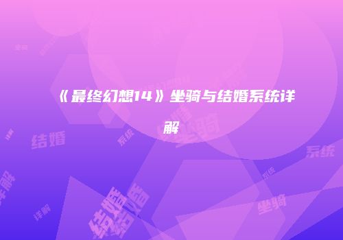 《最终幻想14》坐骑与结婚系统详解