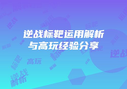 逆战标靶运用解析与高玩经验分享