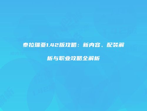 泰拉瑞亚1.42版攻略：新内容、配装解析与职业攻略全解析