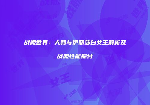 战舰世界：大和与伊丽莎白女王解析及战舰性能探讨
