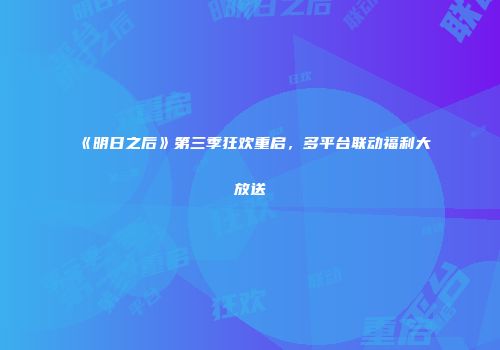 《明日之后》第三季狂欢重启，多平台联动福利大放送