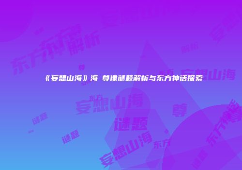 《妄想山海》海祇尊像谜题解析与东方神话探索