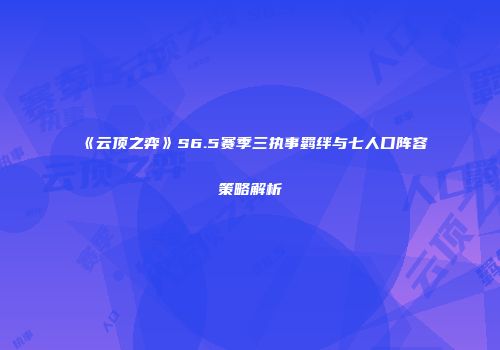 《云顶之弈》S6.5赛季三执事羁绊与七人口阵容策略解析
