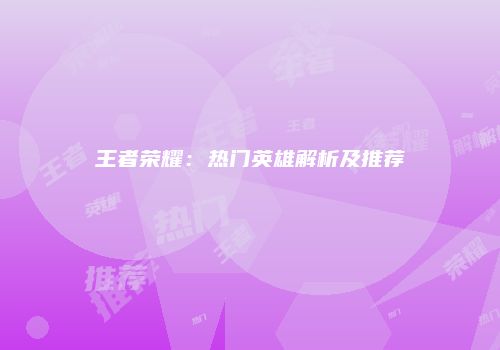 王者荣耀：热门英雄解析及推荐