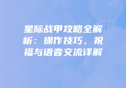 星际战甲攻略全解析：操作技巧、祝福与语音交流详解