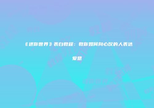 《迷你世界》表白教程：教你如何向心仪的人表达爱意