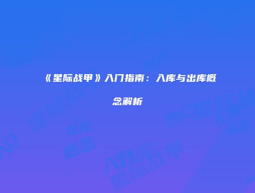 《星际战甲》入门指南：入库与出库概念解析