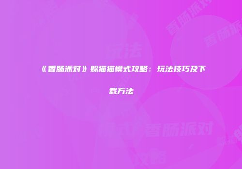 《香肠派对》躲猫猫模式攻略：玩法技巧及下载方法