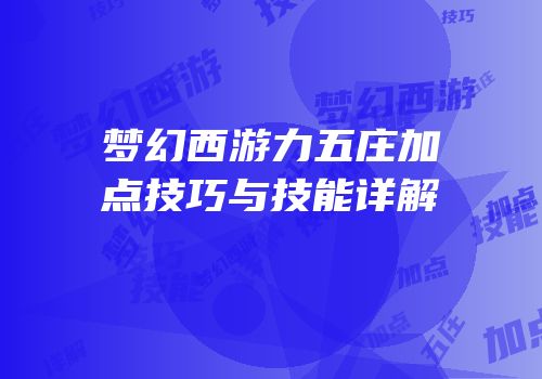 梦幻西游力五庄加点技巧与技能详解