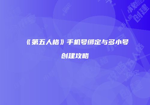 《第五人格》手机号绑定与多小号创建攻略