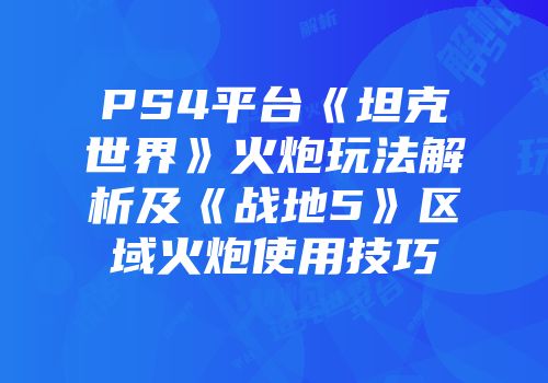 PS4平台《坦克世界》火炮玩法解析及《战地5》区域火炮使用技巧