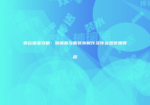 泰拉瑞亚攻略：玻璃瓶与瓶装水制作及传送器使用教程