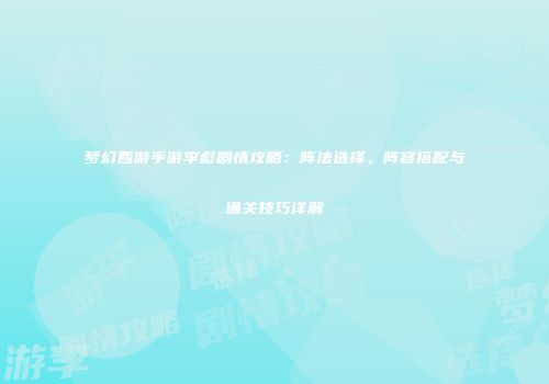 梦幻西游手游李彪剧情攻略：阵法选择、阵容搭配与通关技巧详解