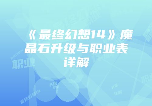 《最终幻想14》魔晶石升级与职业表详解