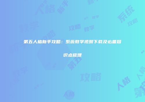 第五人格新手攻略：系统教学视频下载及必备知识点梳理