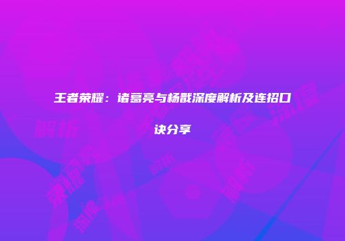 王者荣耀：诸葛亮与杨戬深度解析及连招口诀分享