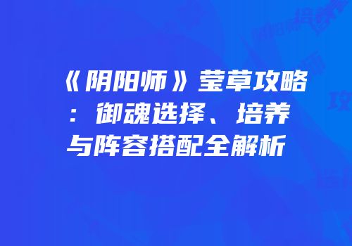 《阴阳师》莹草攻略：御魂选择、培养与阵容搭配全解析