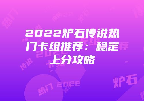 2022炉石传说热门卡组推荐：稳定上分攻略