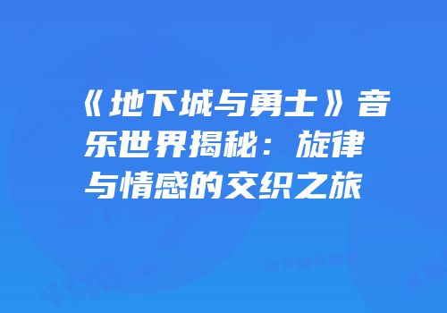 《地下城与勇士》音乐世界揭秘：旋律与情感的交织之旅