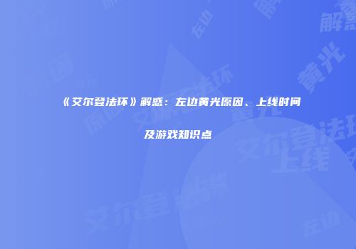 《艾尔登法环》解惑：左边黄光原因、上线时间及游戏知识点