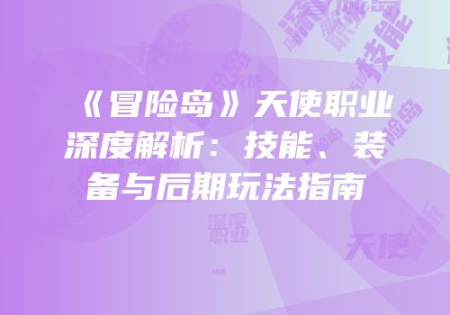《冒险岛》天使职业深度解析：技能、装备与后期玩法指南
