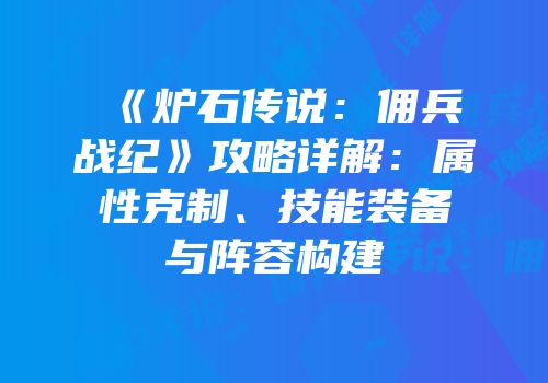 《炉石传说：佣兵战纪》攻略详解：属性克制、技能装备与阵容构建