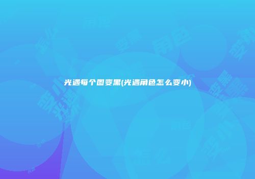 光遇每个图变黑(光遇角色怎么变小)