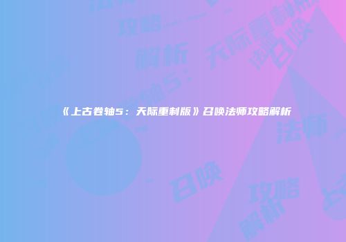《上古卷轴5：天际重制版》召唤法师攻略解析