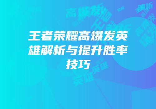 王者荣耀高爆发英雄解析与提升胜率技巧