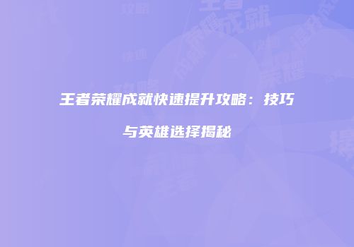 王者荣耀成就快速提升攻略：技巧与英雄选择揭秘