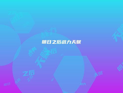 明日之后战力天赋