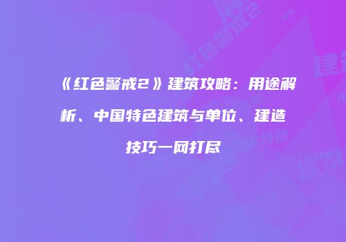 《红色警戒2》建筑攻略：用途解析、中国特色建筑与单位、建造技巧一网打尽