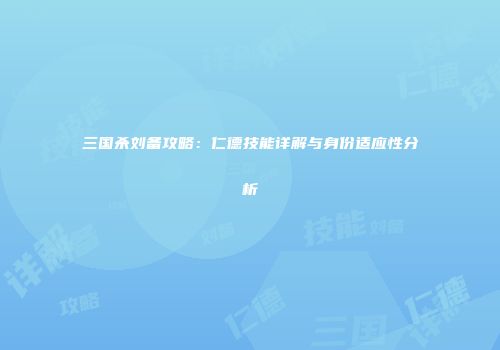 三国杀刘备攻略：仁德技能详解与身份适应性分析