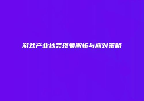 游戏产业抄袭现象解析与应对策略